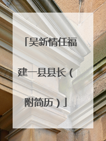 吴新情任福建一县县长（附简历）