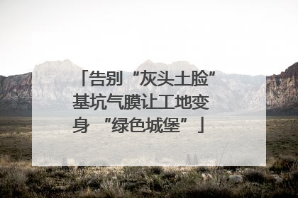 告别“灰头土脸” 基坑气膜让工地变身 “绿色城堡”
