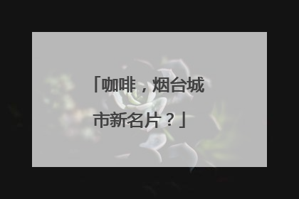 咖啡，烟台城市新名片？