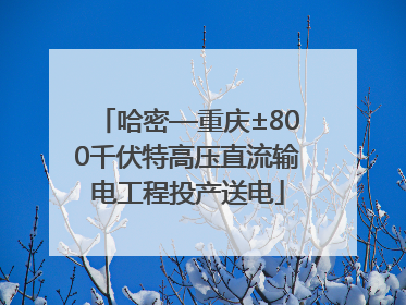 哈密—重庆±800千伏特高压直流输电工程投产送电