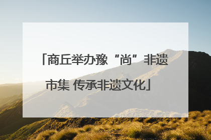 商丘举办豫“尚”非遗市集 传承非遗文化