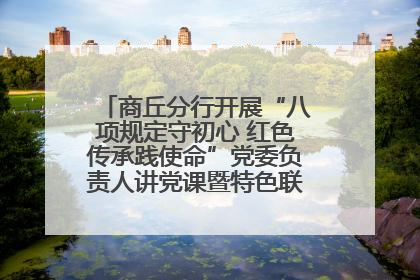 商丘分行开展“八项规定守初心 红色传承践使命”党委负责人讲党课暨特色联合党建活动