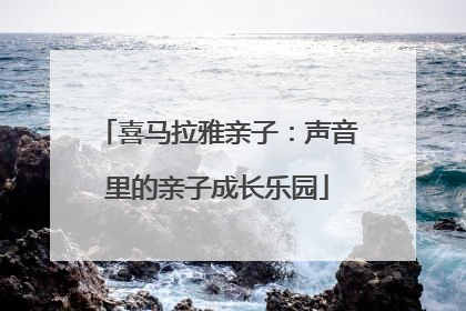 喜马拉雅亲子：声音里的亲子成长乐园
