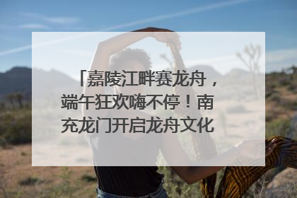 嘉陵江畔赛龙舟，端午狂欢嗨不停！南充龙门开启龙舟文化盛宴｜镜观四川