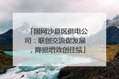国网沙县区供电公司：联创交流促发展，降损增效创佳绩