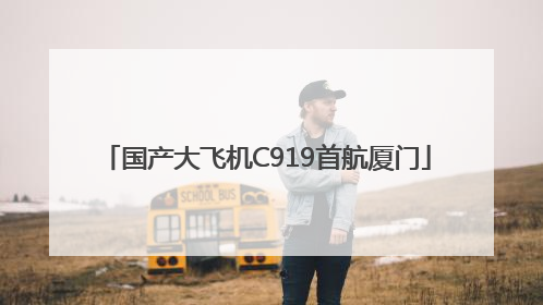 国产大飞机C919首航厦门