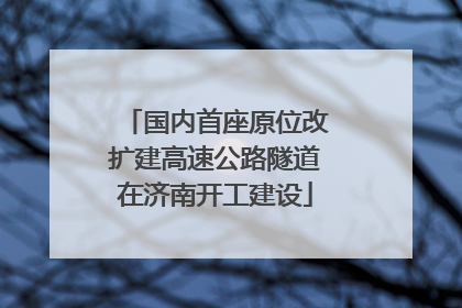 国内首座原位改扩建高速公路隧道在济南开工建设