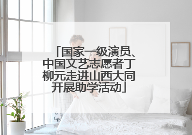 国家一级演员、中国文艺志愿者丁柳元走进山西大同开展助学活动
