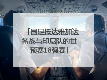 国足抵达雅加达备战与印尼队的世预赛18强赛