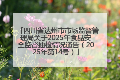四川省达州市市场监督管理局关于2025年食品安全监督抽检情况通告（2025年第14号）