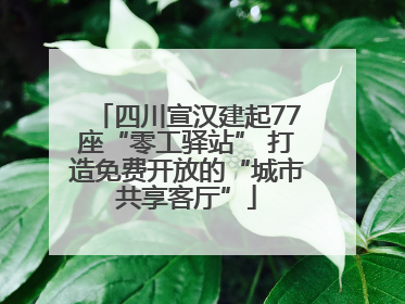 四川宣汉建起77座“零工驿站” 打造免费开放的“城市共享客厅”