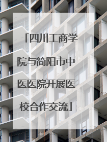 四川工商学院与简阳市中医医院开展医校合作交流