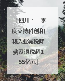 四川：一季度支持科创和制造业减税降费及退税超155亿元
