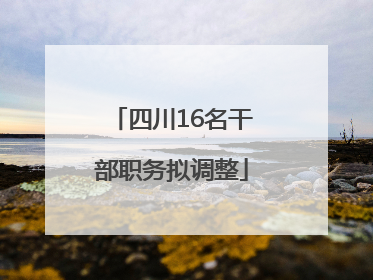 四川16名干部职务拟调整