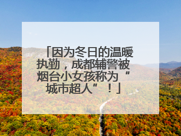 因为冬日的温暖执勤，成都辅警被烟台小女孩称为“城市超人”！