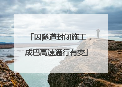 因隧道封闭施工，成巴高速通行有变