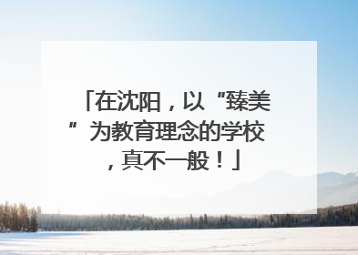在沈阳，以“臻美”为教育理念的学校，真不一般！