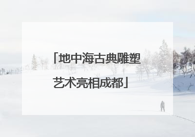 地中海古典雕塑艺术亮相成都