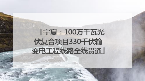 宁夏：100万千瓦光伏复合项目330千伏输变电工程线路全线贯通