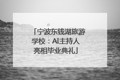 宁波东钱湖旅游学校：AI主持人亮相毕业典礼