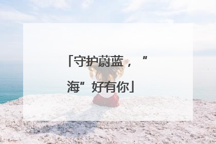 守护蔚蓝，“海”好有你