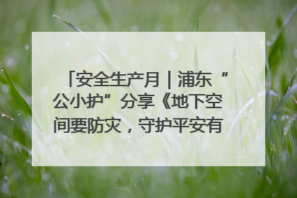安全生产月｜浦东“公小护”分享《地下空间要防灾，守护平安有我在》安全谣