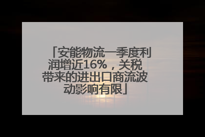 安能物流一季度利润增近16%，关税带来的进出口商流波动影响有限