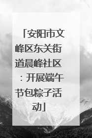 安阳市文峰区东关街道晨峰社区：开展端午节包粽子活动