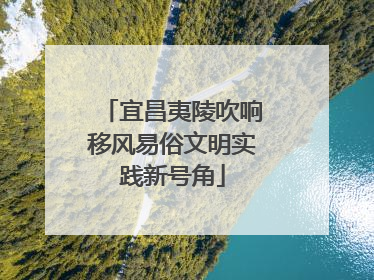 宜昌夷陵吹响移风易俗文明实践新号角
