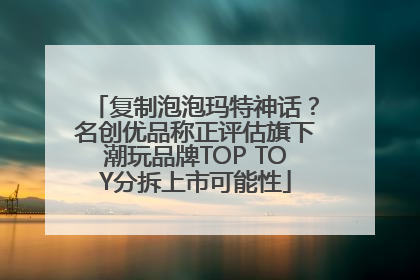 复制泡泡玛特神话？名创优品称正评估旗下潮玩品牌TOP TOY分拆上市可能性