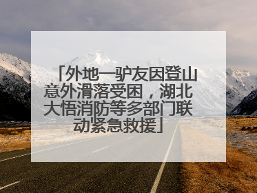 外地一驴友因登山意外滑落受困，湖北大悟消防等多部门联动紧急救援