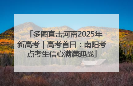 多图直击河南2025年新高考｜高考首日：南阳考点考生信心满满迎战