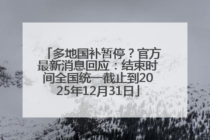 多地国补暂停？官方最新消息回应：结束时间全国统一截止到2025年12月31日