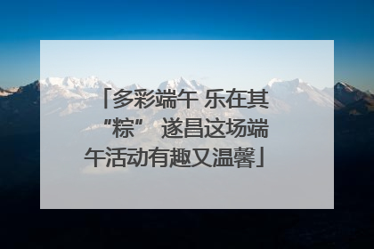 多彩端午 乐在其“粽” 遂昌这场端午活动有趣又温馨