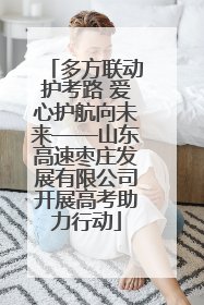 多方联动护考路 爱心护航向未来——山东高速枣庄发展有限公司开展高考助力行动