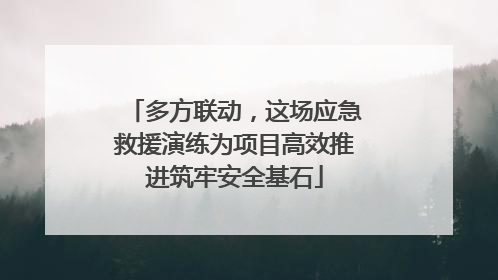 多方联动，这场应急救援演练为项目高效推进筑牢安全基石