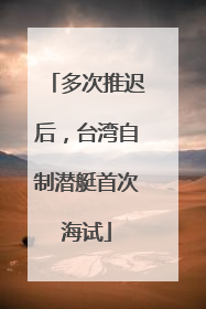 多次推迟后，台湾自制潜艇首次海试