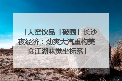 大窑饮品「破圈」长沙夜经济：劲爽大汽重构美食江湖味觉坐标系