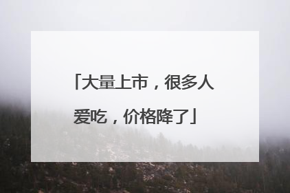 大量上市，很多人爱吃，价格降了