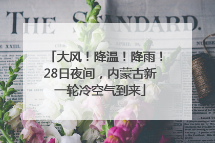 大风！降温！降雨！28日夜间，内蒙古新一轮冷空气到来