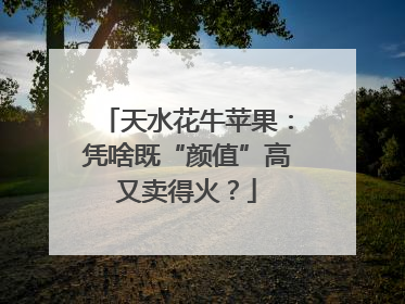 天水花牛苹果：凭啥既“颜值”高又卖得火？