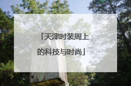 天津时装周上的科技与时尚