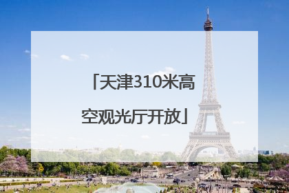 天津310米高空观光厅开放