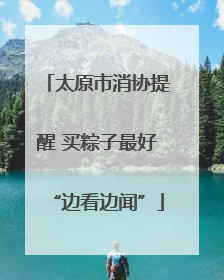 太原市消协提醒 买粽子最好“边看边闻”