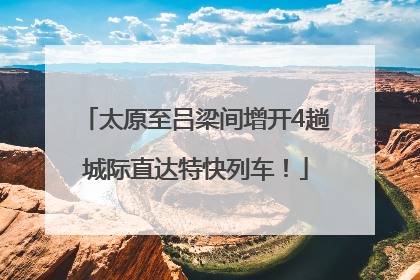 太原至吕梁间增开4趟城际直达特快列车！