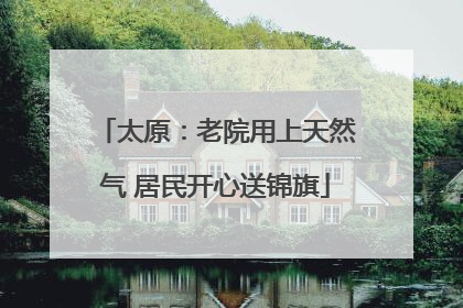 太原：老院用上天然气 居民开心送锦旗