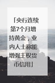 央行连续第7个月增持黄金，业内人士称能增强主权货币信用