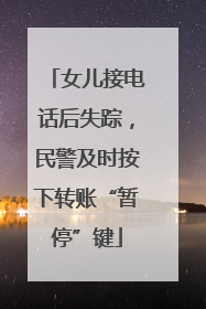 女儿接电话后失踪，民警及时按下转账“暂停”键