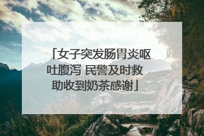 女子突发肠胃炎呕吐腹泻 民警及时救助收到奶茶感谢