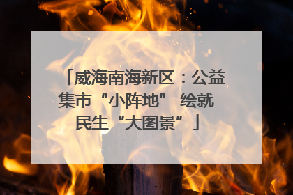 威海南海新区：公益集市“小阵地” 绘就民生“大图景”